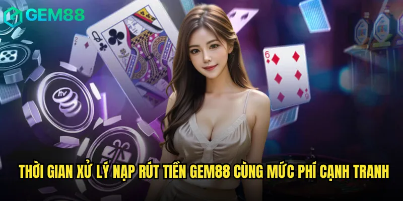 Nạp Rút Tiền Gem88 2 Thời gian xử lý nạp rút tiền Gem88 cùng mức phí cạnh tranh